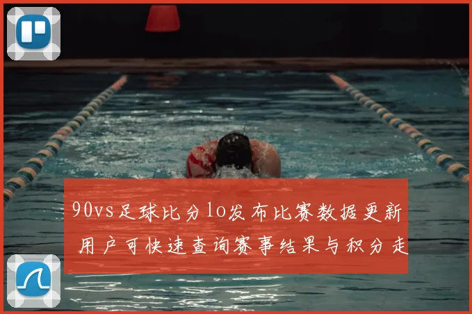 90vs足球比分lo发布比赛数据更新 用户可快速查询赛事结果与积分走势