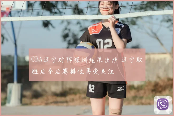 CBA辽宁对阵深圳结果出炉 辽宁取胜后季后赛排位再受关注