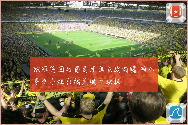 欧冠德国对葡萄牙焦点战前瞻 两队争夺小组出线关键主动权