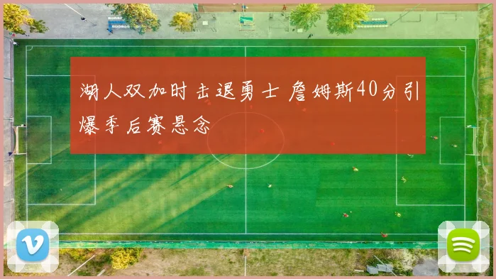 湖人双加时击退勇士 詹姆斯40分引爆季后赛悬念