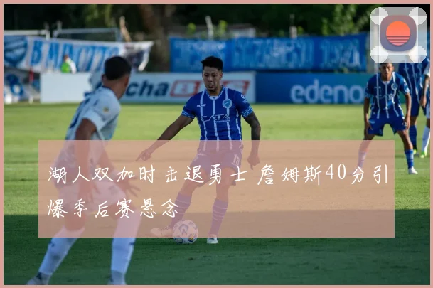 湖人双加时击退勇士 詹姆斯40分引爆季后赛悬念