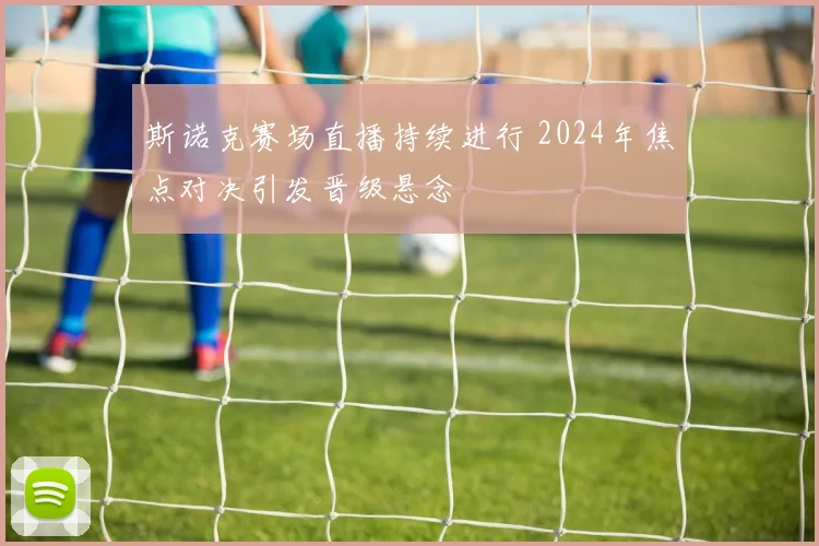 斯诺克赛场直播持续进行 2024年焦点对决引发晋级悬念