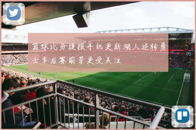 篮球比分捷报手机更新湖人逆转勇士季后赛前景更受关注