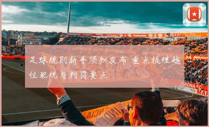 足球规则新手须知发布 重点梳理越位犯规与判罚要点