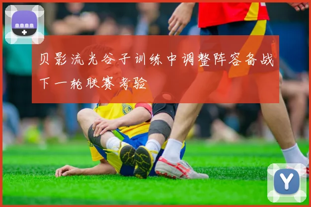 贝影流光谷子训练中调整阵容备战下一轮联赛考验