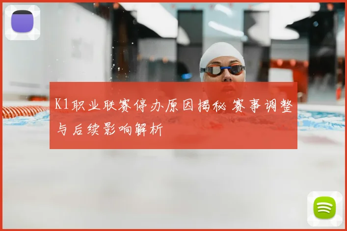 K1职业联赛停办原因揭秘 赛事调整与后续影响解析