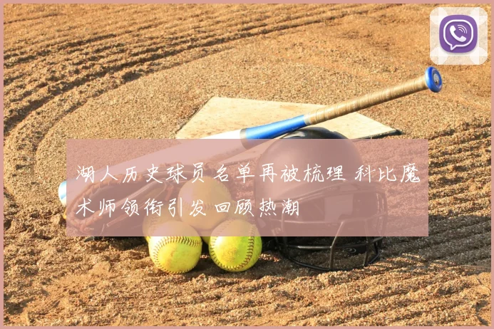 湖人历史球员名单再被梳理 科比魔术师领衔引发回顾热潮