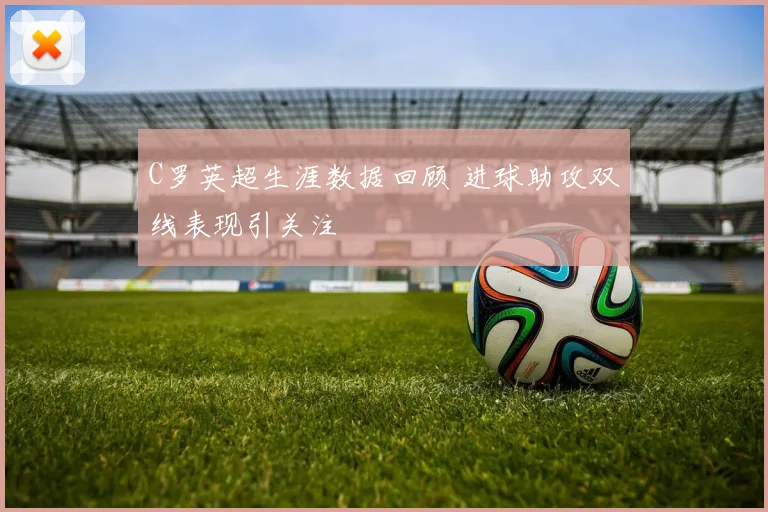 C罗英超生涯数据回顾 进球助攻双线表现引关注