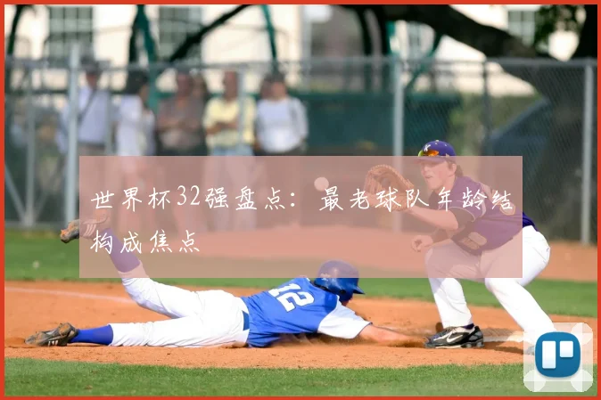 世界杯32强盘点：最老球队年龄结构成焦点