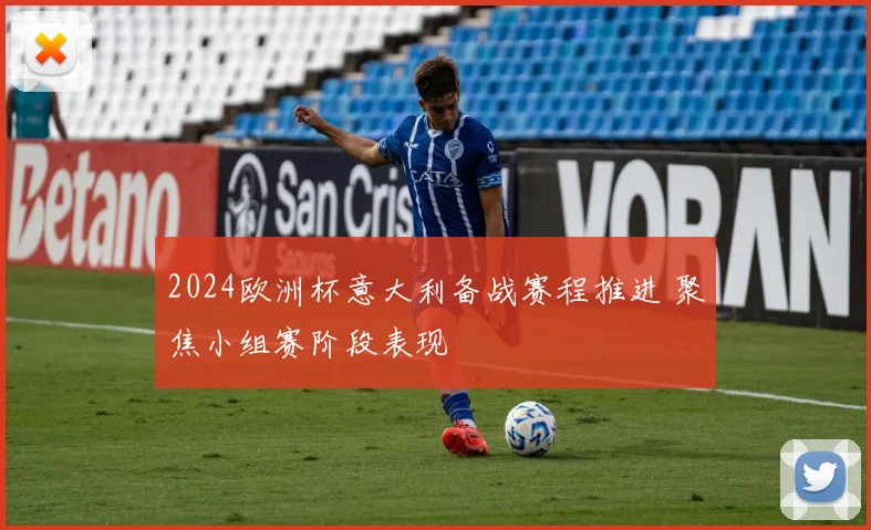 2024欧洲杯意大利备战赛程推进 聚焦小组赛阶段表现