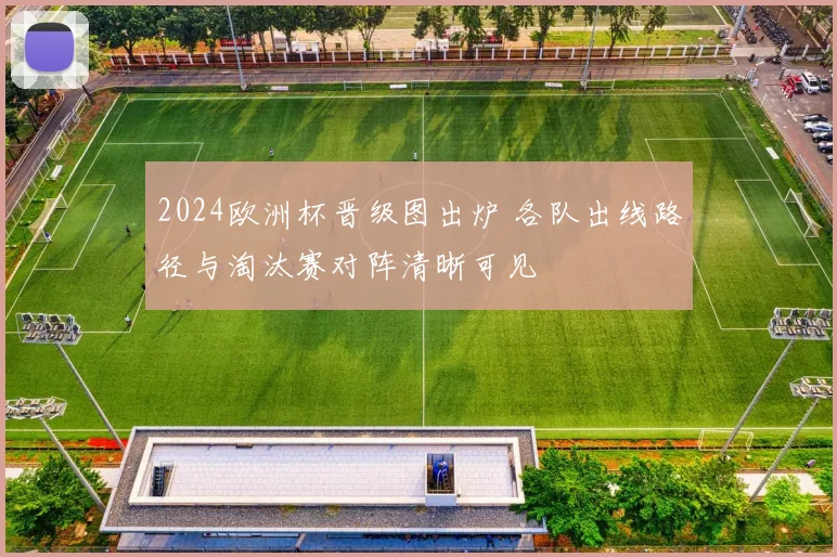2024欧洲杯晋级图出炉 各队出线路径与淘汰赛对阵清晰可见