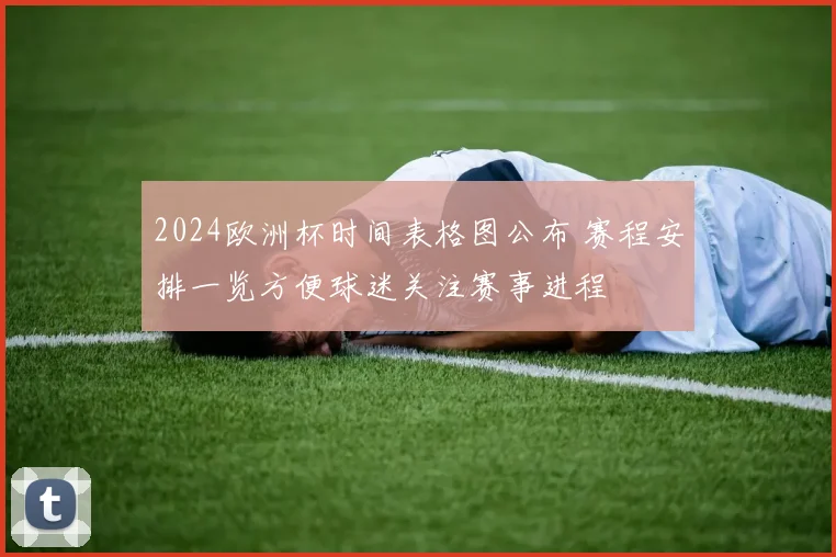 2024欧洲杯时间表格图公布 赛程安排一览方便球迷关注赛事进程