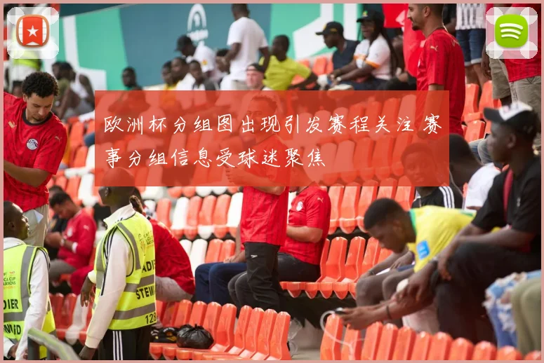 欧洲杯分组图出现引发赛程关注 赛事分组信息受球迷聚焦