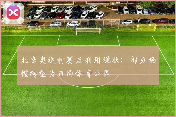 北京奥运村赛后利用现状：部分场馆转型为市民体育公园