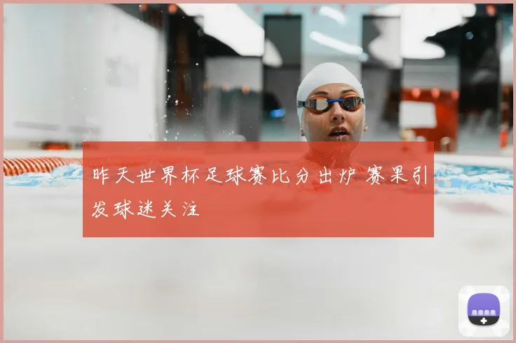 昨天世界杯足球赛比分出炉 赛果引发球迷关注