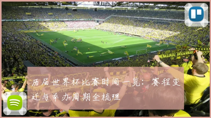历届世界杯比赛时间一览:赛程变迁与举办周期全梳理