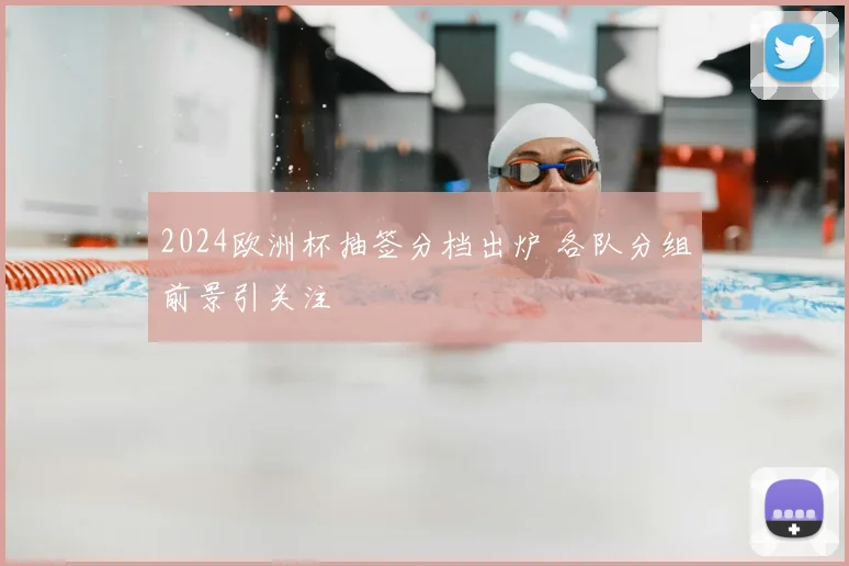 2024欧洲杯抽签分档出炉 各队分组前景引关注