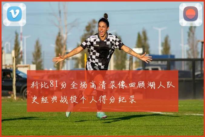 科比81分全场高清录像回顾湖人队史经典战役个人得分纪录
