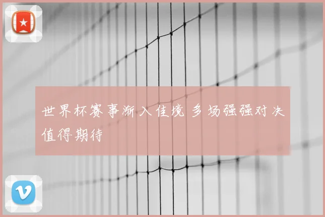 世界杯赛事渐入佳境 多场强强对决值得期待