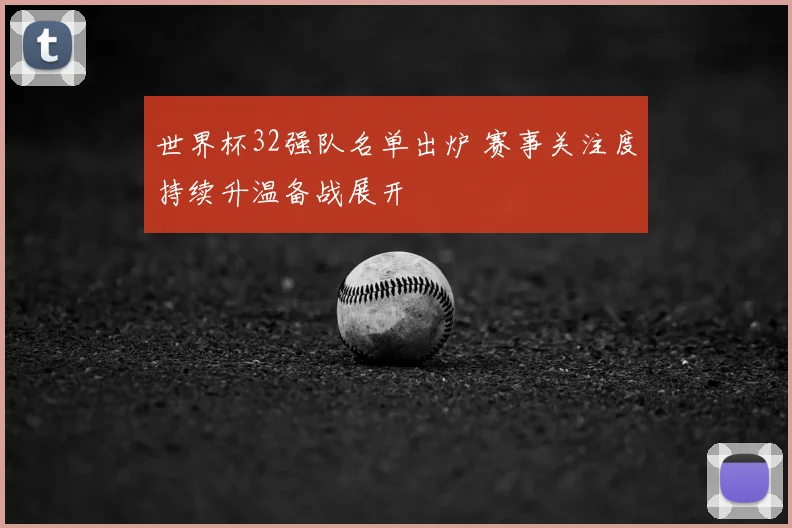 世界杯32强队名单出炉 赛事关注度持续升温备战展开
