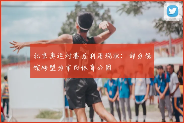 北京奥运村赛后利用现状：部分场馆转型为市民体育公园