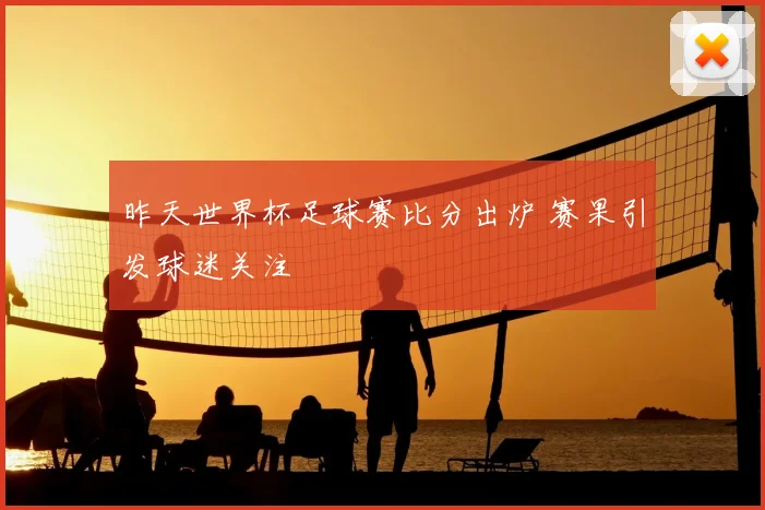 昨天世界杯足球赛比分出炉 赛果引发球迷关注