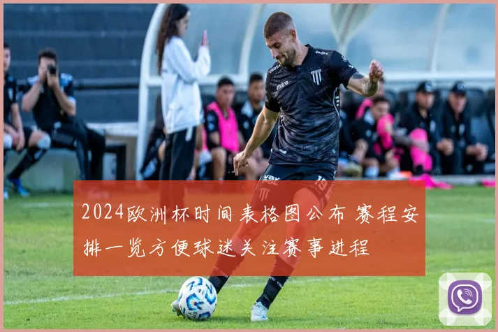 2024欧洲杯时间表格图公布 赛程安排一览方便球迷关注赛事进程