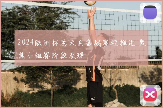 2024欧洲杯意大利备战赛程推进 聚焦小组赛阶段表现