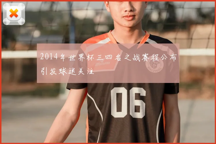 2014年世界杯三四名之战赛程公布引发球迷关注
