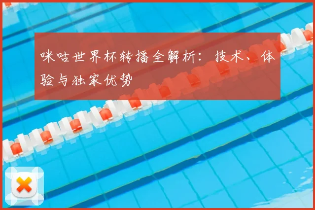 咪咕世界杯转播全解析：技术、体验与独家优势