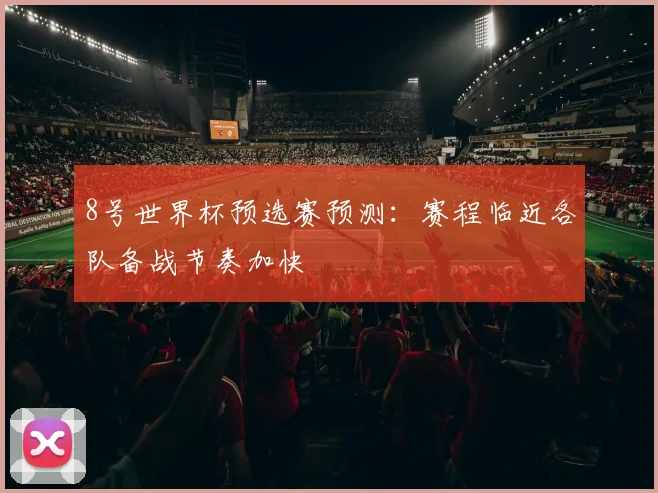 8号世界杯预选赛预测：赛程临近各队备战节奏加快