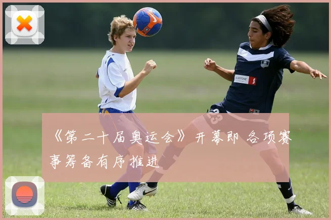 《第二十届奥运会》开幕即 各项赛事筹备有序推进
