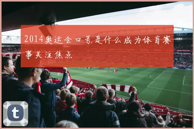 2014奥运会口号是什么成为体育赛事关注焦点