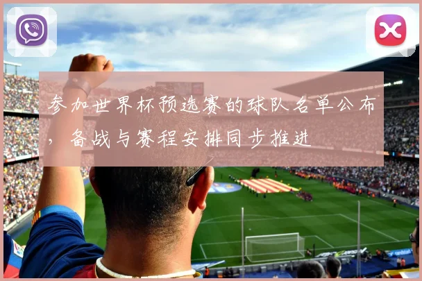 参加世界杯预选赛的球队名单公布，备战与赛程安排同步推进