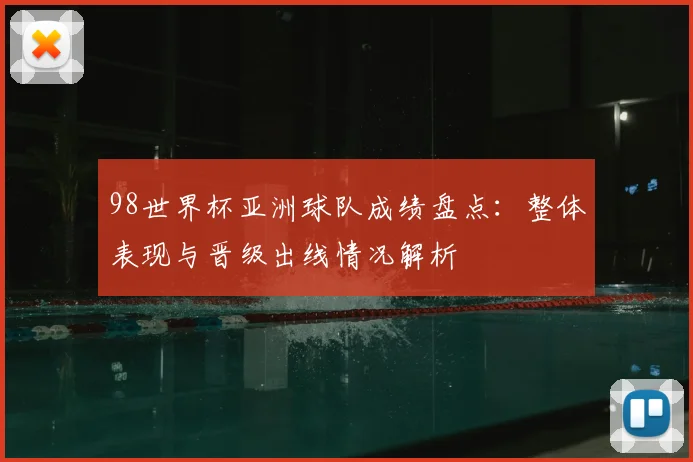 98世界杯亚洲球队成绩盘点：整体表现与晋级出线情况解析