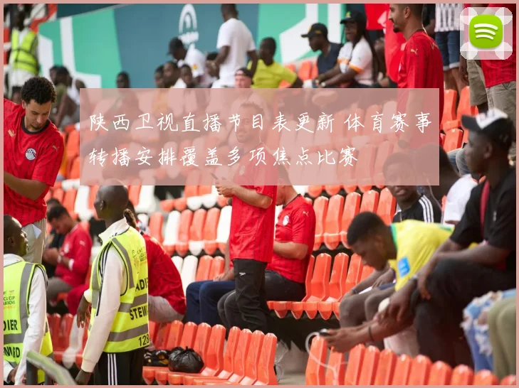 陕西卫视直播节目表更新 体育赛事转播安排覆盖多项焦点比赛