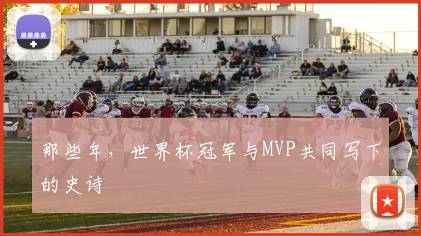 那些年，世界杯冠军与MVP共同写下的史诗